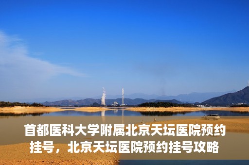 首都医科大学附属北京天坛医院预约挂号，北京天坛医院预约挂号攻略