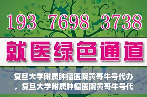 复旦大学附属肿瘤医院黄哥牛号代办，复旦大学附属肿瘤医院黄哥牛号代办，真相揭秘与深度解析