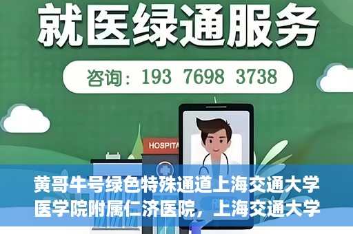 黄哥牛号绿色特殊通道上海交通大学医学院附属仁济医院，上海交通大学医学院附属仁济医院推出绿色特殊通道——黄哥牛号