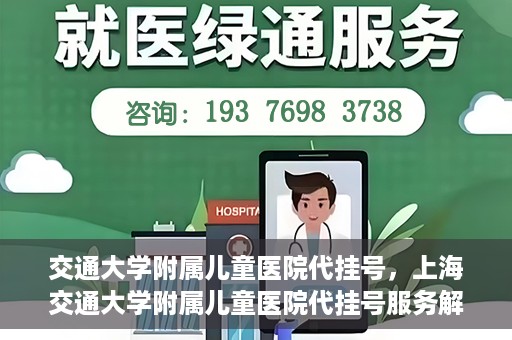 交通大学附属儿童医院代挂号，上海交通大学附属儿童医院代挂号服务解析