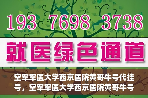 空军军医大学西京医院黄哥牛号代挂号，空军军医大学西京医院黄哥牛号挂号攻略