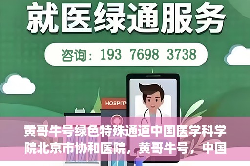 黄哥牛号绿色特殊通道中国医学科学院北京市协和医院，黄哥牛号，中国医学科学院北京市协和医院开启绿色特殊通道助力健康前行
