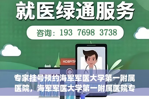 专家挂号预约海军军医大学第一附属医院，海军军医大学第一附属医院专家挂号预约解析