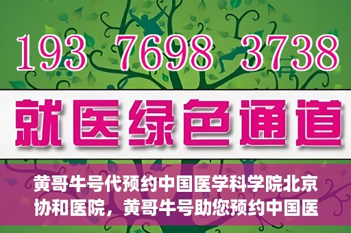 黄哥牛号代预约中国医学科学院北京协和医院，黄哥牛号助您预约中国医学科学院北京协和医院专家号