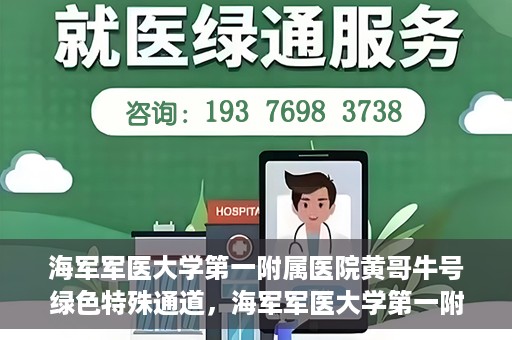 海军军医大学第一附属医院黄哥牛号绿色特殊通道，海军军医大学第一附属医院黄哥牛号，绿色特殊通道开启