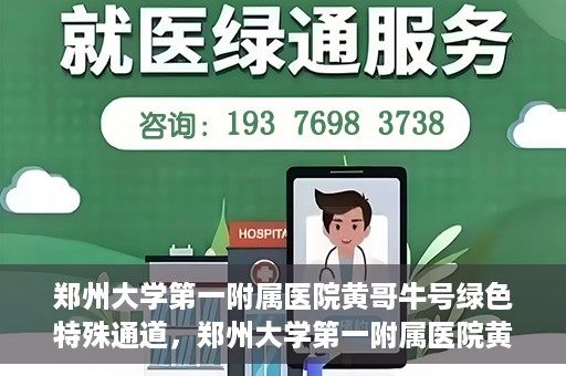 郑州大学第一附属医院黄哥牛号绿色特殊通道，郑州大学第一附属医院黄哥牛号，绿色特殊通道开启生命之门
