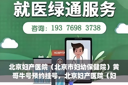 北京妇产医院（北京市妇幼保健院）黄哥牛号预约挂号，北京妇产医院（妇幼保健院）黄哥牛号预约挂号攻略，轻松挂号，就医无忧！