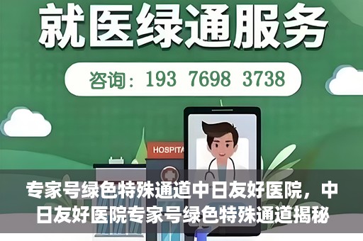 专家号绿色特殊通道中日友好医院，中日友好医院专家号绿色特殊通道揭秘
