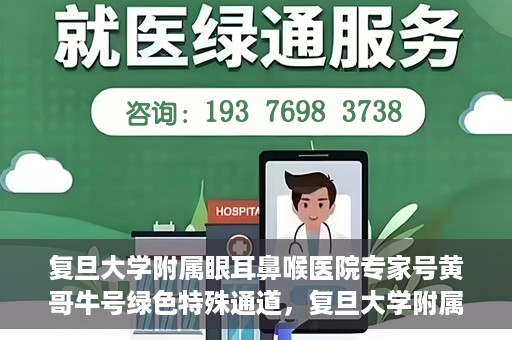 复旦大学附属眼耳鼻喉医院专家号黄哥牛号绿色特殊通道，复旦大学附属眼耳鼻喉医院专家号黄哥牛号，绿色特殊通道揭秘