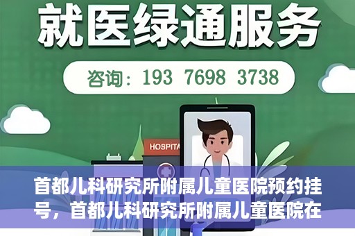 首都儿科研究所附属儿童医院预约挂号，首都儿科研究所附属儿童医院在线预约挂号攻略