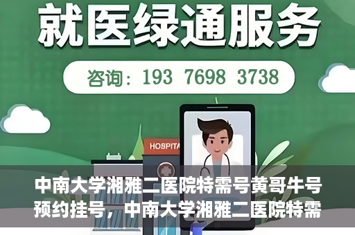 中南大学湘雅二医院特需号黄哥牛号预约挂号，中南大学湘雅二医院特需号专家黄哥牛号预约挂号攻略