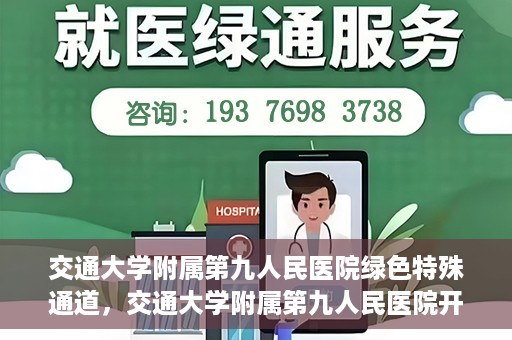 交通大学附属第九人民医院绿色特殊通道，交通大学附属第九人民医院开通绿色特殊通道，助力患者高效就医