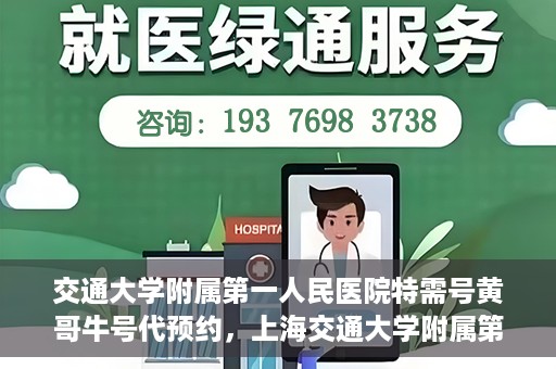 交通大学附属第一人民医院特需号黄哥牛号代预约，上海交通大学附属第一人民医院特需号预约服务解析——黄哥牛号预约指南