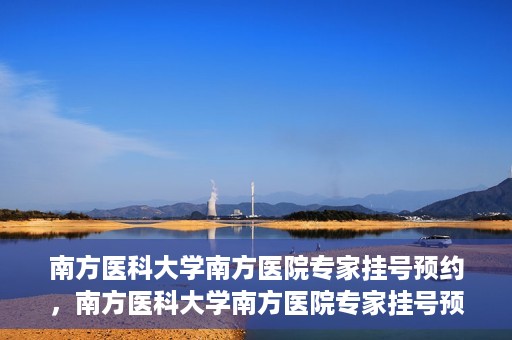 南方医科大学南方医院专家挂号预约，南方医科大学南方医院专家挂号预约攻略