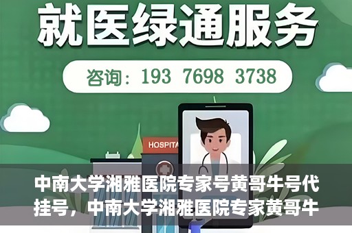 中南大学湘雅医院专家号黄哥牛号代挂号，中南大学湘雅医院专家黄哥牛号代挂号攻略