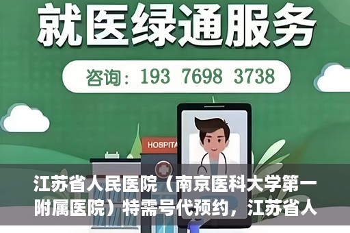 江苏省人民医院（南京医科大学第一附属医院）特需号代预约，江苏省人民医院特需号代预约服务详解