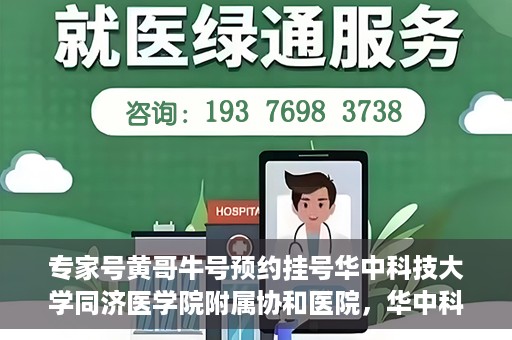 专家号黄哥牛号预约挂号华中科技大学同济医学院附属协和医院，华中科技大学同济医学院附属协和医院专家号黄哥牛预约挂号指南