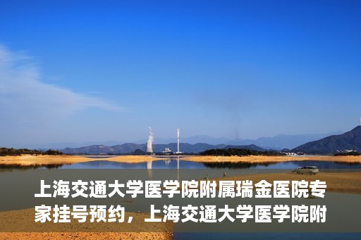 上海交通大学医学院附属瑞金医院专家挂号预约，上海交通大学医学院附属瑞金医院专家挂号预约攻略与指南