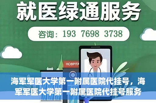 海军军医大学第一附属医院代挂号，海军军医大学第一附属医院代挂号服务详解