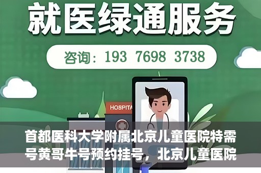 首都医科大学附属北京儿童医院特需号黄哥牛号预约挂号，北京儿童医院特需号黄哥牛号预约挂号攻略