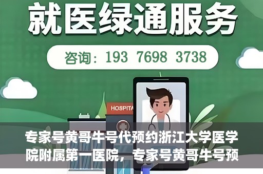 专家号黄哥牛号代预约浙江大学医学院附属第一医院，专家号黄哥牛号预约浙江大学医学院附属第一医院，一站式便捷医疗预约服务
