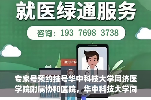 专家号预约挂号华中科技大学同济医学院附属协和医院，华中科技大学同济医学院附属协和医院专家号预约挂号指南