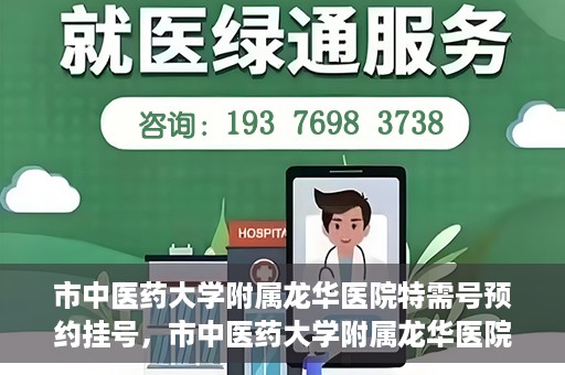 市中医药大学附属龙华医院特需号预约挂号，市中医药大学附属龙华医院特需号预约挂号攻略，一站式解决您的挂号需求