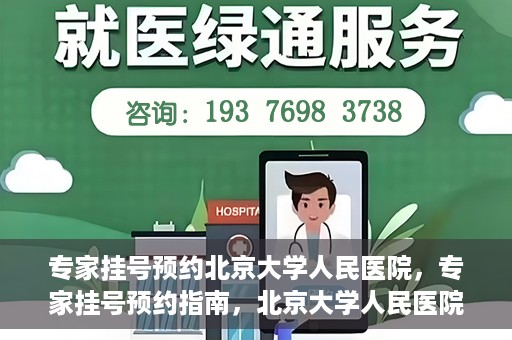 专家挂号预约北京大学人民医院，专家挂号预约指南，北京大学人民医院就医攻略
