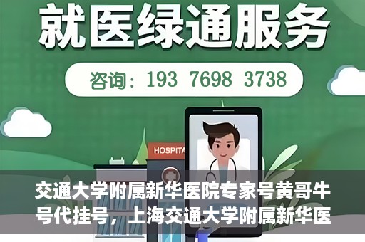 交通大学附属新华医院专家号黄哥牛号代挂号，上海交通大学附属新华医院专家号黄哥牛号代挂号解析，专业医疗服务的便捷之路