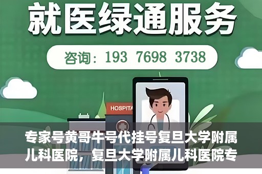 专家号黄哥牛号代挂号复旦大学附属儿科医院，复旦大学附属儿科医院专家号代挂号服务揭秘，黄哥牛号引领就医新风尚
