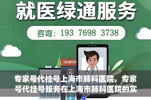 专家号代挂号上海市肺科医院，专家号代挂号服务在上海市肺科医院的实践探索