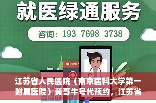 江苏省人民医院（南京医科大学第一附属医院）黄哥牛号代预约，江苏省人民医院（南京医科大学第一附属医院）黄哥牛号预约服务解析