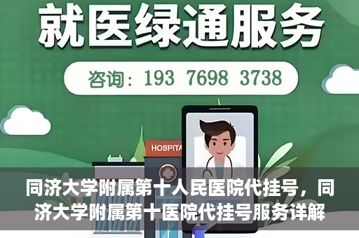 同济大学附属第十人民医院代挂号，同济大学附属第十医院代挂号服务详解