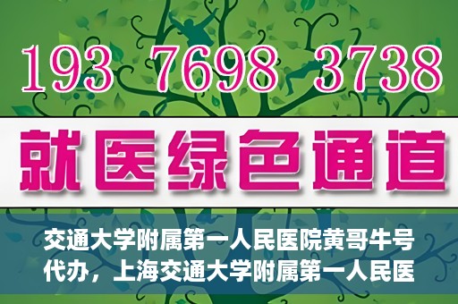 交通大学附属第一人民医院黄哥牛号代办，上海交通大学附属第一人民医院黄哥牛号代办攻略