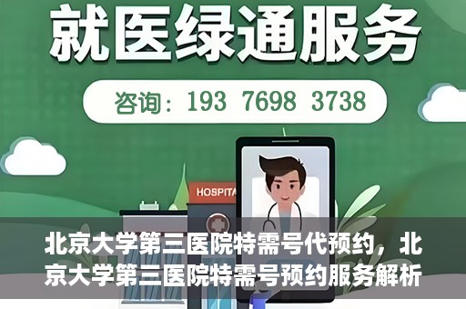 北京大学第三医院特需号代预约，北京大学第三医院特需号预约服务解析