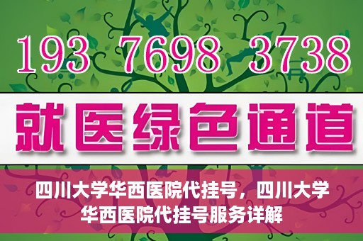 四川大学华西医院代挂号，四川大学华西医院代挂号服务详解