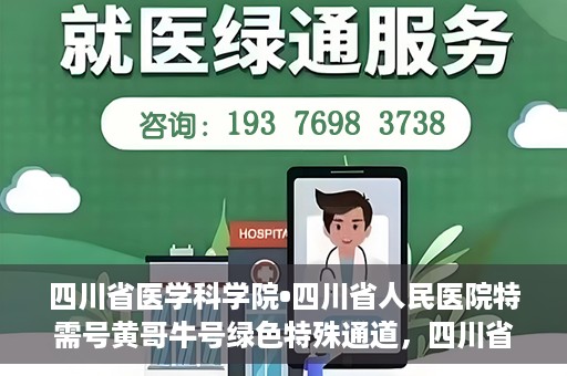 四川省医学科学院•四川省人民医院特需号黄哥牛号绿色特殊通道，四川省医学科学院·四川省人民医院特需号黄哥牛号，绿色特殊通道解析