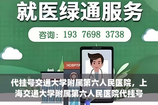 代挂号交通大学附属第六人民医院，上海交通大学附属第六人民医院代挂号服务解析