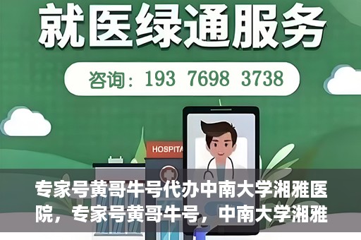 专家号黄哥牛号代办中南大学湘雅医院，专家号黄哥牛号，中南大学湘雅医院代办服务详解