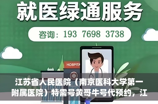 江苏省人民医院（南京医科大学第一附属医院）特需号黄哥牛号代预约，江苏省人民医院特需号黄哥牛预约服务详解