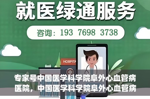 专家号中国医学科学院阜外心血管病医院，中国医学科学院阜外心血管病医院专家深度解读心血管健康