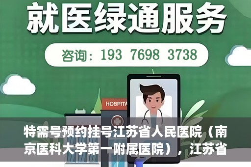 特需号预约挂号江苏省人民医院（南京医科大学第一附属医院），江苏省人民医院特需号预约挂号指南，一站式解决您的就医需求