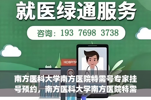 南方医科大学南方医院特需号专家挂号预约，南方医科大学南方医院特需专家挂号预约攻略