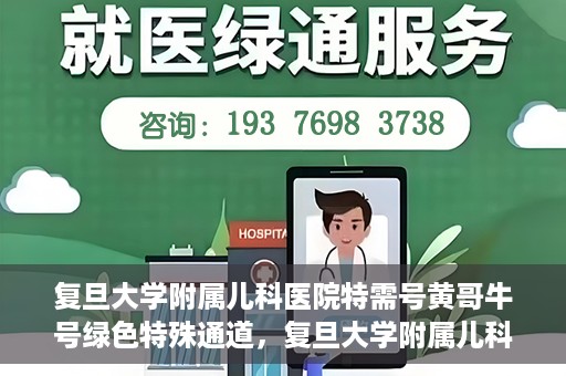 复旦大学附属儿科医院特需号黄哥牛号绿色特殊通道，复旦大学附属儿科医院特需号黄哥牛号，绿色特殊通道的温暖守护