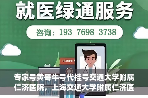 专家号黄哥牛号代挂号交通大学附属仁济医院，上海交通大学附属仁济医院专家号黄哥牛号代挂号解析