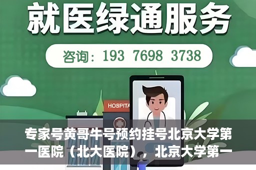 专家号黄哥牛号预约挂号北京大学第一医院（北大医院），北京大学第一医院专家号黄哥牛预约挂号指南