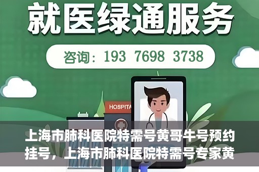 上海市肺科医院特需号黄哥牛号预约挂号，上海市肺科医院特需号专家黄哥牛预约挂号攻略