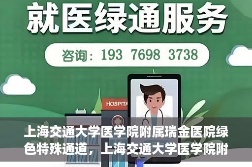 上海交通大学医学院附属瑞金医院绿色特殊通道，上海交通大学医学院附属瑞金医院绿色特殊通道，打造医疗服务的快速通道与高效体验