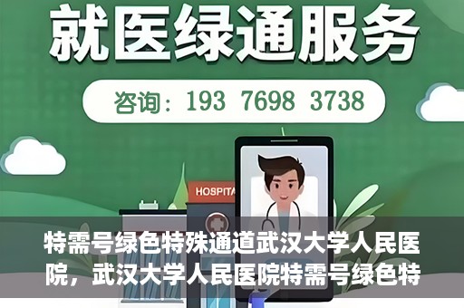 特需号绿色特殊通道武汉大学人民医院，武汉大学人民医院特需号绿色特殊通道，打造人性化医疗体验新标杆