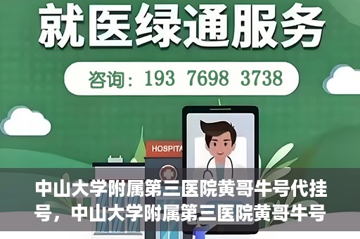 中山大学附属第三医院黄哥牛号代挂号，中山大学附属第三医院黄哥牛号助您轻松挂号就医